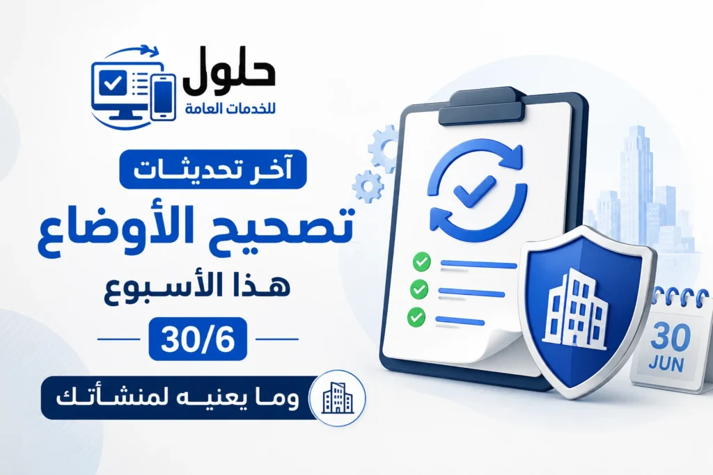 آخر تحديثات تصحيح الأوضاع هذا الأسبوع 30 يونيو 2026 وما تعنيه لمنشأتك في جدة