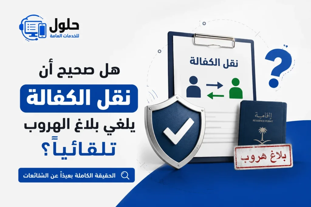 هل صحيح أن نقل الكفالة يلغي بلاغ الهروب تلقائياً؟ شرح الحقيقة النظامية وشروط نقل الخدمات في السعودية.