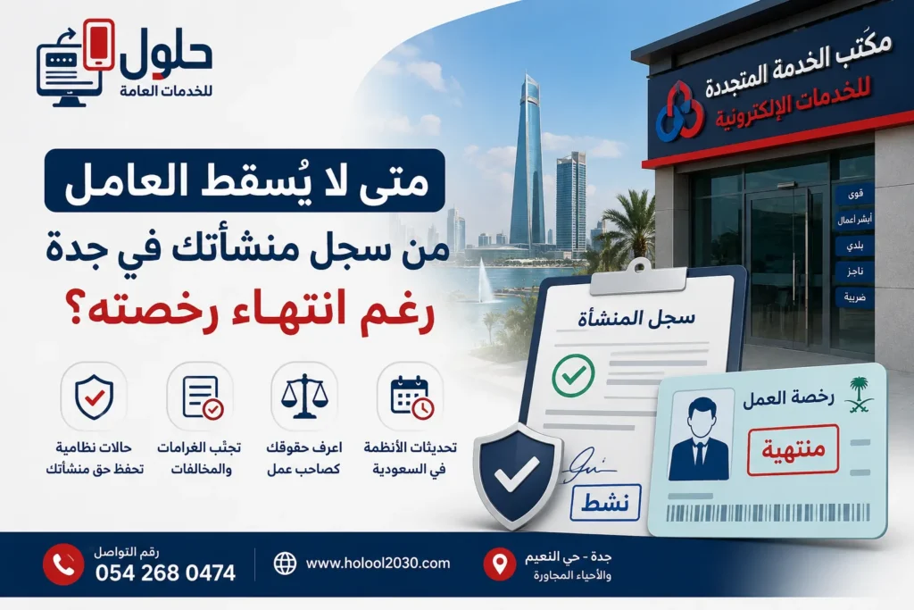 متى لا يُسقط العامل من سجل منشأتك في جدة رغم انتهاء رخصة العمل؟ دليل يوضح الحالات النظامية وأسباب استمرار ظهور العامل في سجل المنشأة.