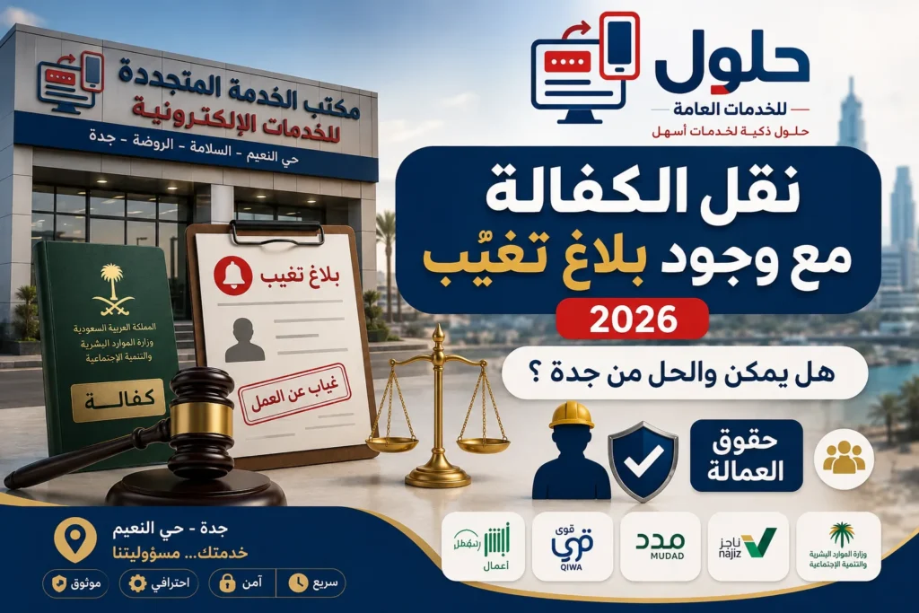 نقل الكفالة مع وجود بلاغ تغيّب في السعودية 2026 والحالات والحل عبر قوى في جدة