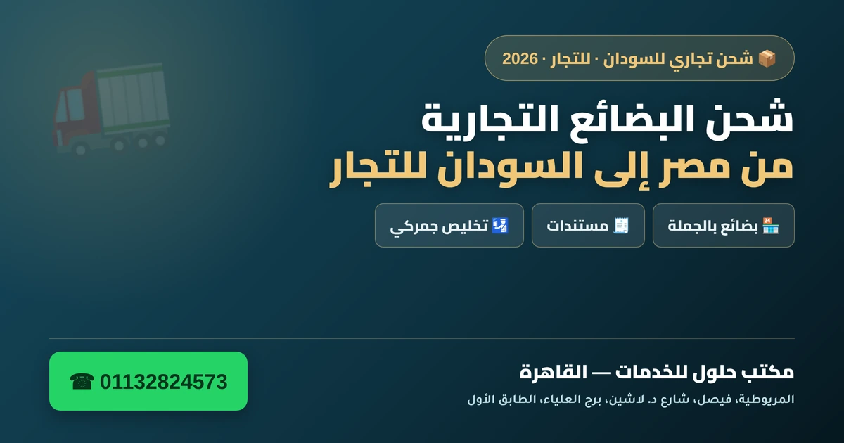 شحن البضائع التجارية من مصر إلى السودان للتجار 2026 — بضائع بالجملة ومستندات وتخليص