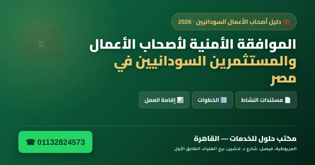 الموافقة الأمنية لأصحاب الأعمال والمستثمرين السودانيين في مصر 2026 — الأوراق والخطوات