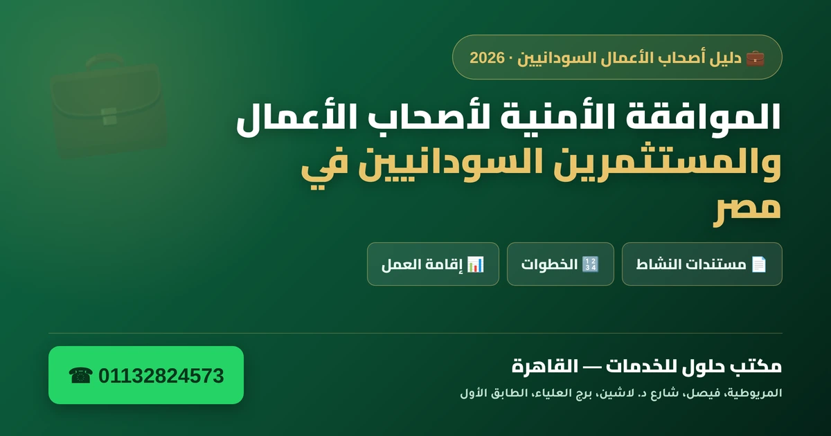 الموافقة الأمنية لأصحاب الأعمال والمستثمرين السودانيين في مصر 2026 — الأوراق والخطوات