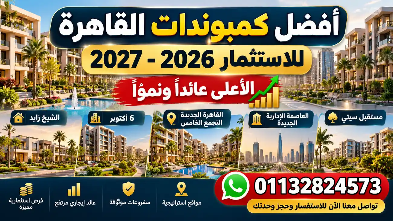 أفضل كمبوندات القاهرة للاستثمار العقاري 2026-2027 في التجمع الخامس والشيخ زايد والعاصمة الإدارية