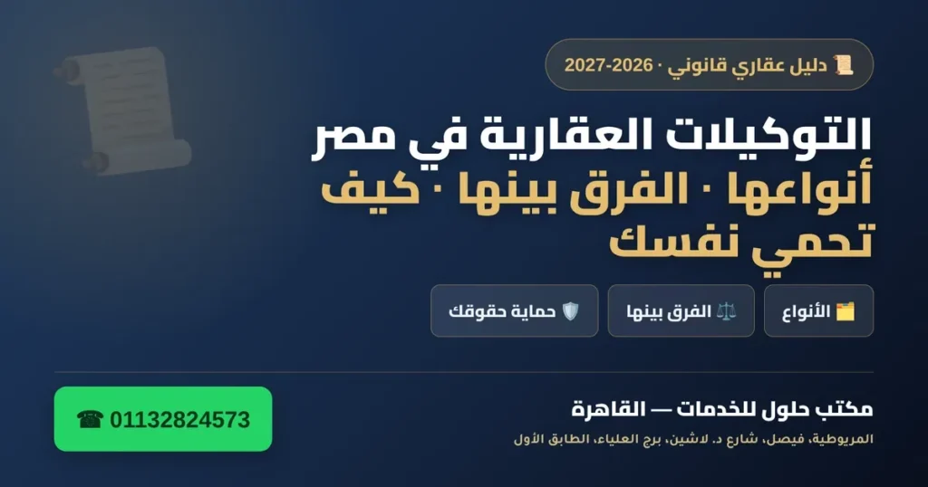 التوكيلات العقارية في مصر 2026-2027 — أنواعها والفرق بينها وكيف تحمي نفسك