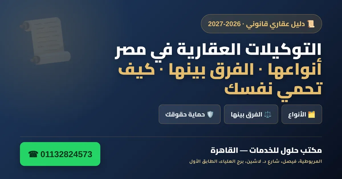 التوكيلات العقارية في مصر 2026-2027 — أنواعها والفرق بينها وكيف تحمي نفسك