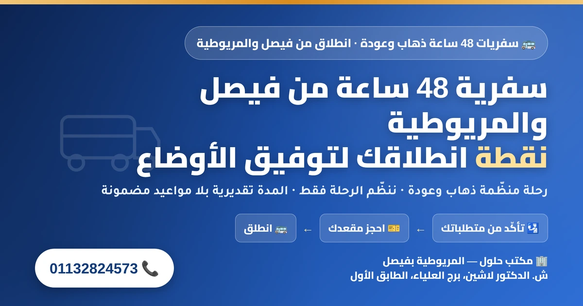 سفريات 48 ساعة من فيصل والمريوطية ذهاب وعودة لتوفيق الأوضاع — نقطة الانطلاق والطريق والمتطلبات