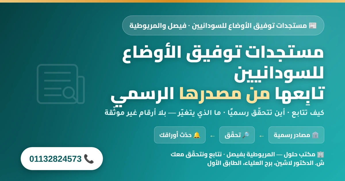 أحدث مستجدات توفيق الأوضاع للسودانيين في فيصل والمريوطية — كيف تتابع وتتحقّق رسميًا